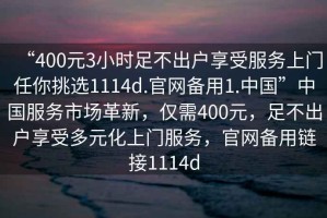 “400元3小時足不出戶享受服務上門任你挑選1114d.官網(wǎng)備用1.中國”中國服務市場革新，僅需400元，足不出戶享受多元化上門服務，官網(wǎng)備用鏈接1114d