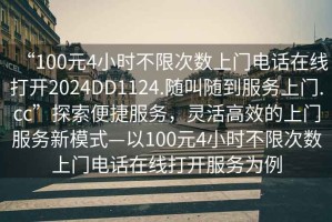 “100元4小時不限次數(shù)上門電話在線打開2024DD1124.隨叫隨到服務(wù)上門.cc”探索便捷服務(wù)，靈活高效的上門服務(wù)新模式—以100元4小時不限次數(shù)上門電話在線打開服務(wù)為例