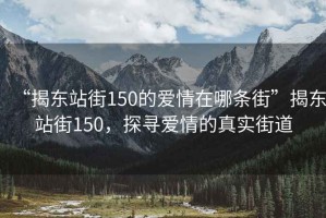 “揭東站街150的愛情在哪條街”揭東站街150，探尋愛情的真實(shí)街道