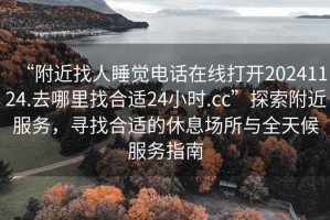 “附近找人睡覺電話在線打開20241124.去哪里找合適24小時(shí).cc”探索附近服務(wù)，尋找合適的休息場(chǎng)所與全天候服務(wù)指南