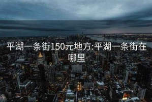 平湖一條街150元地方:平湖一條街在哪里