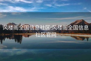 風(fēng)樓閣全國信息社區(qū):風(fēng)樓閣全國信息社區(qū)官網(wǎng)
