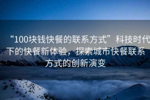 “100塊錢快餐的聯(lián)系方式”科技時(shí)代下的快餐新體驗(yàn)，探索城市快餐聯(lián)系方式的創(chuàng)新演變