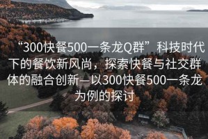 “300快餐500一條龍Q群”科技時(shí)代下的餐飲新風(fēng)尚，探索快餐與社交群體的融合創(chuàng)新—以300快餐500一條龍為例的探討