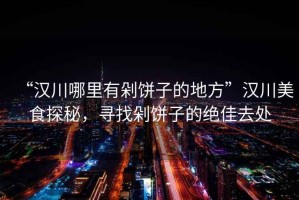 “漢川哪里有剁餅子的地方”漢川美食探秘，尋找剁餅子的絕佳去處