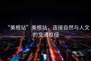 “美根站”美根站，連接自然與人文的交通樞紐