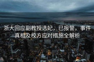 浙大回應(yīng)副教授選妃，已報警，事件真相及校方應(yīng)對措施全解析