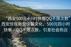 “西安500元4小時(shí)快餐QQ不限次數(shù)”西安驚現(xiàn)新型快餐文化，500元四小時(shí)快餐，QQ不限次數(shù)，引發(fā)社會(huì)熱議