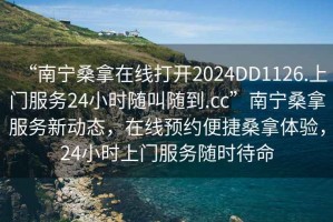 “南寧桑拿在線打開(kāi)2024DD1126.上門服務(wù)24小時(shí)隨叫隨到.cc”南寧桑拿服務(wù)新動(dòng)態(tài)，在線預(yù)約便捷桑拿體驗(yàn)，24小時(shí)上門服務(wù)隨時(shí)待命