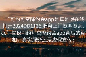 “可約可空降約會(huì)app是真是假在線打開2024DD1126.服務(wù)上門隨叫隨到.cc”揭秘可約可空降約會(huì)app背后的真相，真實(shí)服務(wù)還是虛假宣傳？