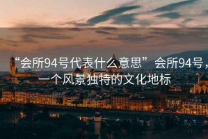 “會所94號代表什么意思”會所94號，一個風(fēng)景獨特的文化地標(biāo)