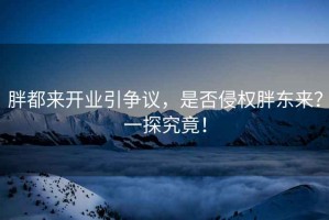 胖都來(lái)開(kāi)業(yè)引爭(zhēng)議，是否侵權(quán)胖東來(lái)？一探究竟！