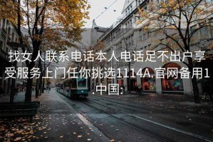 找女人聯(lián)系電話本人電話足不出戶享受服務(wù)上門任你挑選1114A.官網(wǎng)備用1.中國: