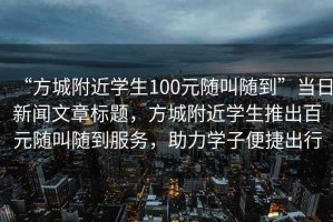 “方城附近學(xué)生100元隨叫隨到”當(dāng)日新聞文章標(biāo)題，方城附近學(xué)生推出百元隨叫隨到服務(wù)，助力學(xué)子便捷出行