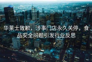 華萊士致歉，涉事門店永久關(guān)停，食品安全問(wèn)題引發(fā)行業(yè)反思