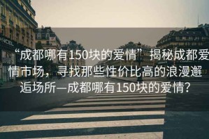 “成都哪有150塊的愛情”揭秘成都愛情市場(chǎng)，尋找那些性價(jià)比高的浪漫邂逅場(chǎng)所—成都哪有150塊的愛情？