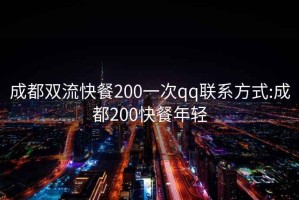 成都雙流快餐200一次qq聯(lián)系方式:成都200快餐年輕