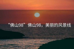 “佛山98”佛山98，美麗的風(fēng)景線