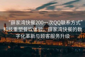 “薛家灣快餐200一次QQ聯(lián)系方式”科技重塑餐飲體驗，薛家灣快餐的數(shù)字化革新與顧客服務升級