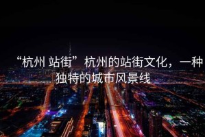 “杭州 站街”杭州的站街文化，一種獨(dú)特的城市風(fēng)景線
