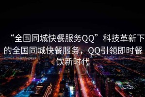 “全國同城快餐服務(wù)QQ”科技革新下的全國同城快餐服務(wù)，QQ引領(lǐng)即時(shí)餐飲新時(shí)代