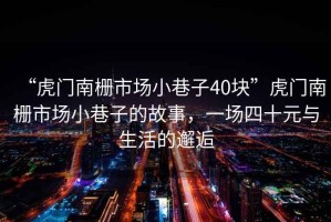 “虎門南柵市場小巷子40塊”虎門南柵市場小巷子的故事，一場四十元與生活的邂逅