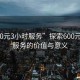 “600元3小時(shí)服務(wù)”探索600元3小時(shí)服務(wù)的價(jià)值與意義