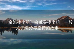 “余姚找小俎”余姚尋找小俎，一段關(guān)于緣分與堅(jiān)持的故事
