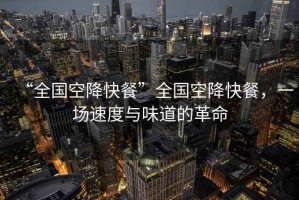 “全國空降快餐”全國空降快餐，一場速度與味道的革命
