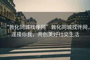 “敦化同城找伴網(wǎng)”敦化同城找伴網(wǎng)，連接你我，共創(chuàng)美好社交生活