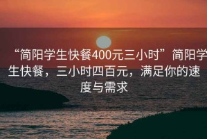 “簡(jiǎn)陽(yáng)學(xué)生快餐400元三小時(shí)”簡(jiǎn)陽(yáng)學(xué)生快餐，三小時(shí)四百元，滿(mǎn)足你的速度與需求