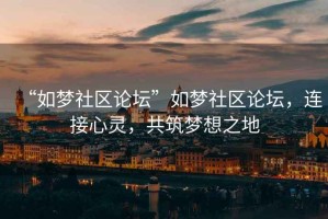 “如夢社區(qū)論壇”如夢社區(qū)論壇，連接心靈，共筑夢想之地