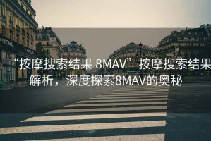 “按摩搜索結(jié)果 8MAV”按摩搜索結(jié)果解析，深度探索8MAV的奧秘