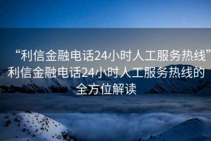 “利信金融電話24小時人工服務(wù)熱線”利信金融電話24小時人工服務(wù)熱線的全方位解讀