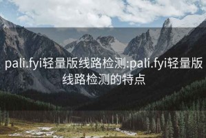 pali.fyi輕量版線路檢測:pali.fyi輕量版線路檢測的特點