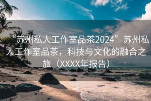 “蘇州私人工作室品茶2024”蘇州私人工作室品茶，科技與文化的融合之旅（XXXX年報(bào)告）