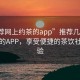 “推薦網(wǎng)上約茶的app”推薦幾款網(wǎng)上約茶的APP，享受便捷的茶飲社交體驗(yàn)