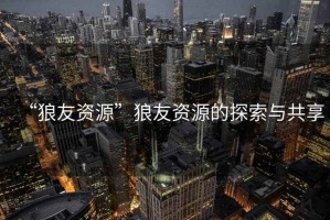 “狼友資源”狼友資源的探索與共享