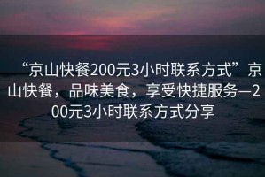 “京山快餐200元3小時(shí)聯(lián)系方式”京山快餐，品味美食，享受快捷服務(wù)—200元3小時(shí)聯(lián)系方式分享
