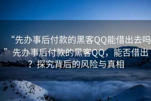 “先辦事后付款的黑客QQ能借出去嗎”先辦事后付款的黑客QQ，能否借出？探究背后的風(fēng)險與真相