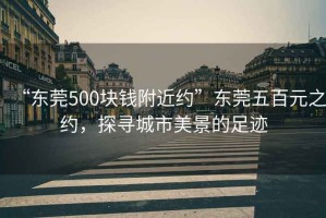 “東莞500塊錢附近約”東莞五百元之約，探尋城市美景的足跡