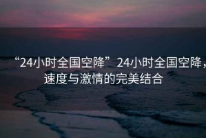 “24小時全國空降”24小時全國空降，速度與激情的完美結合