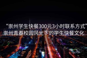 “崇州學(xué)生快餐300元3小時(shí)聯(lián)系方式”崇州青春校園風(fēng)光下的學(xué)生快餐文化