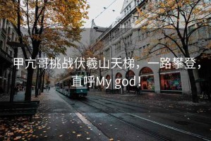 甲亢哥挑戰(zhàn)伏羲山天梯，一路攀登，直呼My god！