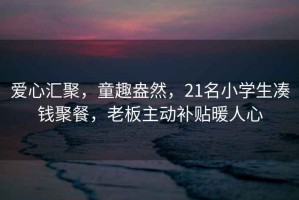 愛心匯聚，童趣盎然，21名小學(xué)生湊錢聚餐，老板主動補貼暖人心