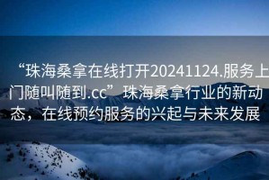 “珠海桑拿在線打開20241124.服務上門隨叫隨到.cc”珠海桑拿行業(yè)的新動態(tài)，在線預約服務的興起與未來發(fā)展