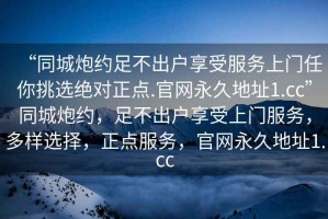 “同城炮約足不出戶享受服務(wù)上門任你挑選絕對(duì)正點(diǎn).官網(wǎng)永久地址1.cc”同城炮約，足不出戶享受上門服務(wù)，多樣選擇，正點(diǎn)服務(wù)，官網(wǎng)永久地址1.cc