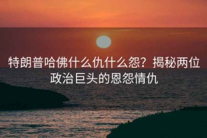 特朗普哈佛什么仇什么怨？揭秘兩位政治巨頭的恩怨情仇