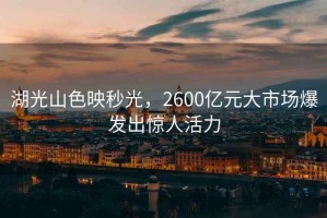 湖光山色映秒光，2600億元大市場(chǎng)爆發(fā)出驚人活力