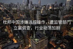 杜邦中國涉嫌違規(guī)操作，遭監(jiān)管部門立案調查，行業(yè)動蕩加劇